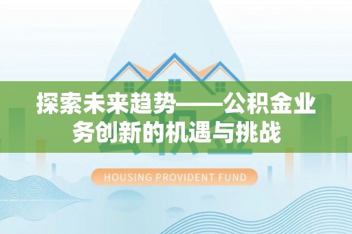 正镶白旗探索未来趋势——公积金业务创新的机遇与挑战