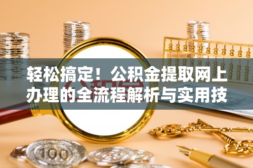 正镶白旗轻松搞定！公积金提取网上办理的全流程解析与实用技巧