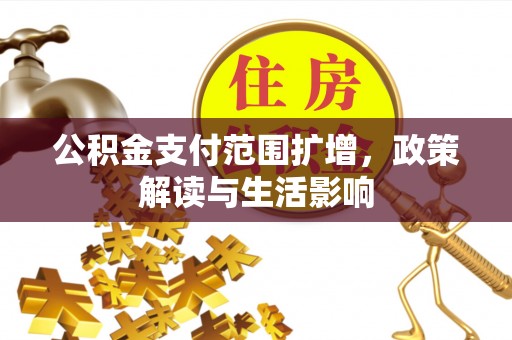 正镶白旗公积金支付范围扩增，政策解读与生活影响