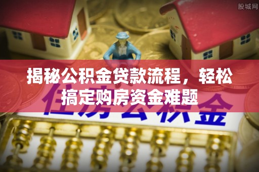 正镶白旗揭秘公积金贷款流程，轻松搞定购房资金难题