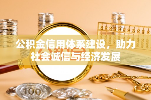 正镶白旗公积金信用体系建设，助力社会诚信与经济发展
