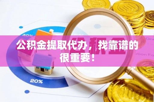 正镶白旗公积金提取代办，找靠谱的很重要！