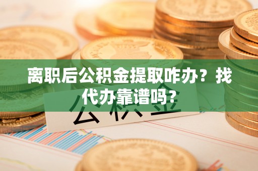 正镶白旗离职后公积金提取咋办？找代办靠谱吗？