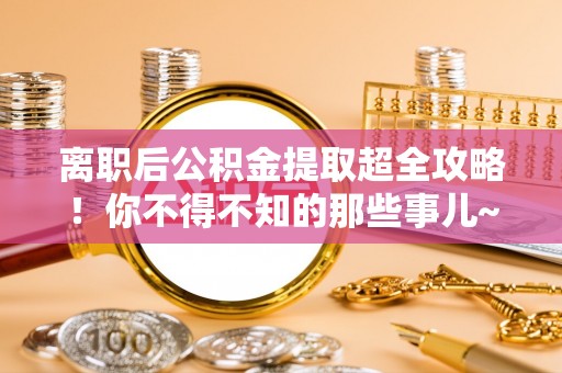 正镶白旗离职后公积金提取超全攻略！你不得不知的那些事儿~