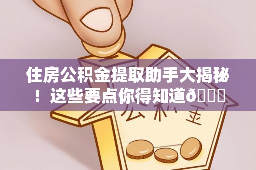 正镶白旗住房公积金提取助手大揭秘！这些要点你得知道😎