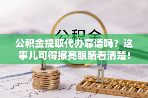 正镶白旗公积金提取代办靠谱吗？这事儿可得擦亮眼睛看清楚！