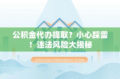 正镶白旗公积金代办提取？小心踩雷！违法风险大揭秘