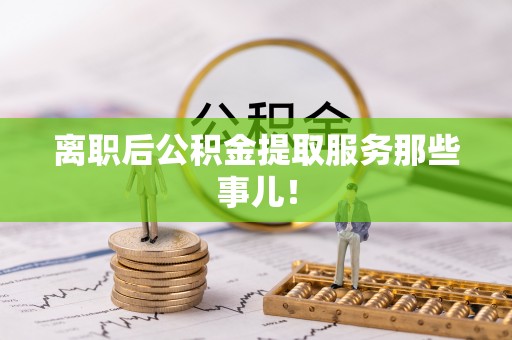 正镶白旗离职后公积金提取服务那些事儿！