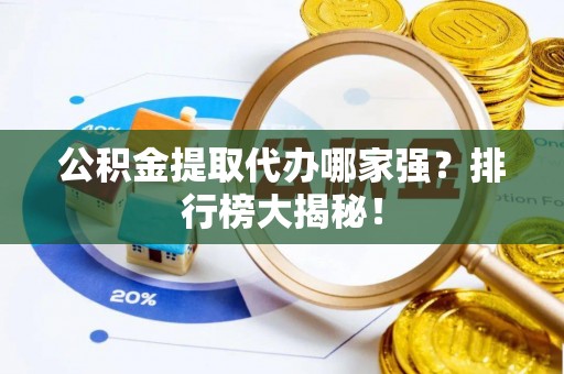 正镶白旗公积金提取代办哪家强？排行榜大揭秘！
