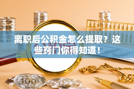 正镶白旗离职后公积金怎么提取？这些窍门你得知道！