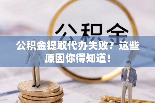 正镶白旗公积金提取代办失败？这些原因你得知道！