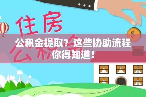 正镶白旗公积金提取？这些协助流程你得知道！