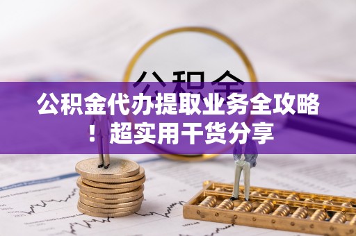 正镶白旗公积金代办提取业务全攻略！超实用干货分享