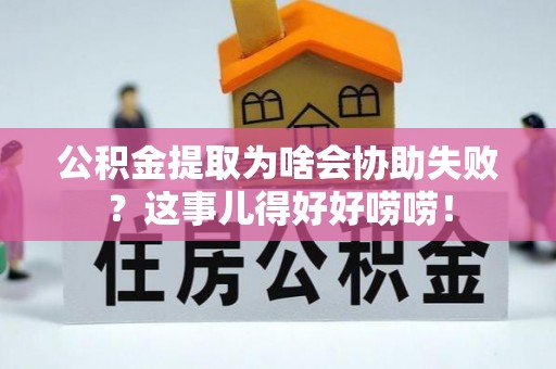 正镶白旗公积金提取为啥会协助失败？这事儿得好好唠唠！