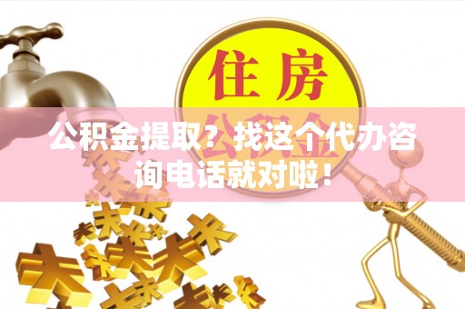 正镶白旗公积金提取？找这个代办咨询电话就对啦！
