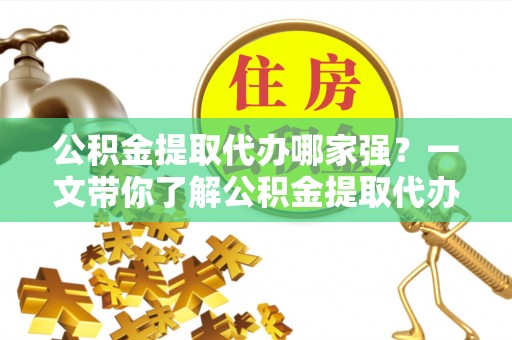 正镶白旗公积金提取代办哪家强？一文带你了解公积金提取代办机构排名及相关知识