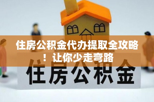 正镶白旗住房公积金代办提取全攻略！让你少走弯路