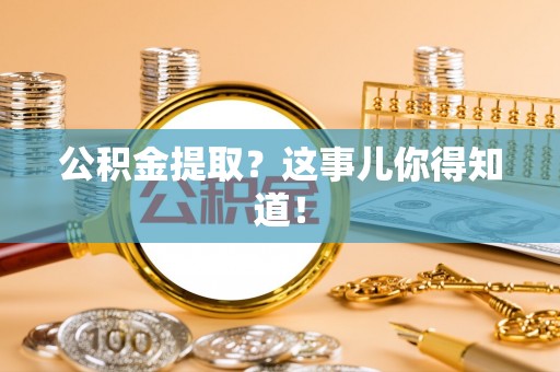 正镶白旗公积金提取？这事儿你得知道！