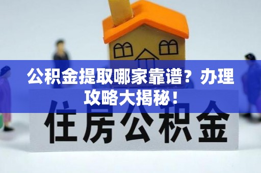 正镶白旗公积金提取哪家靠谱？办理攻略大揭秘！