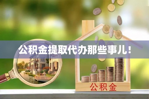 正镶白旗公积金提取代办那些事儿！
