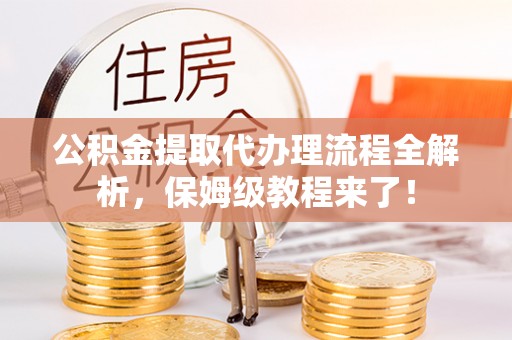 正镶白旗公积金提取代办理流程全解析，保姆级教程来了！