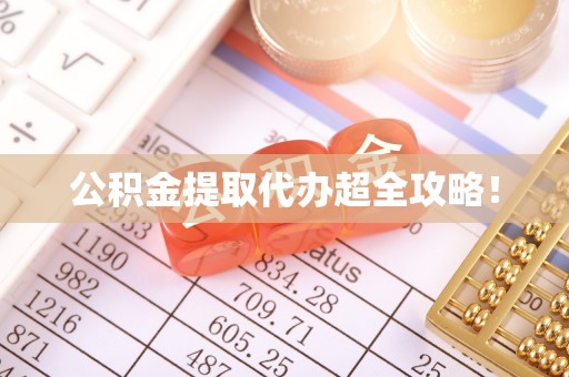 正镶白旗公积金提取代办超全攻略！
