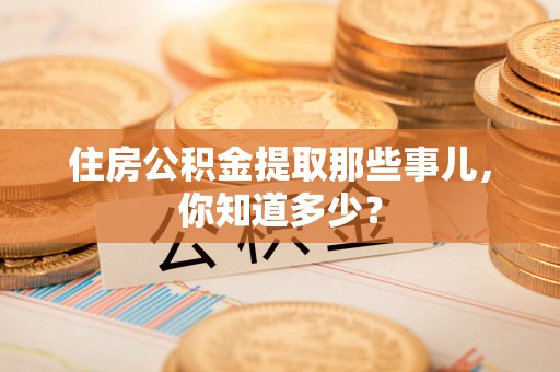 正镶白旗住房公积金提取那些事儿，你知道多少？