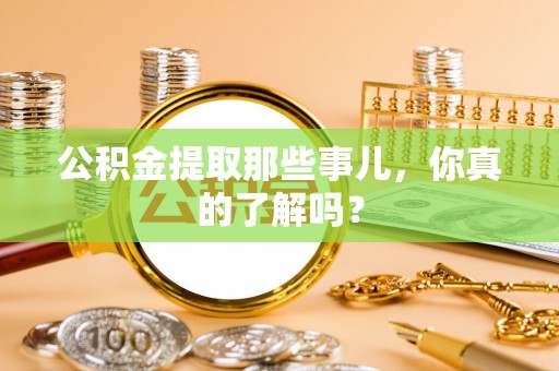 正镶白旗公积金提取那些事儿，你真的了解吗？