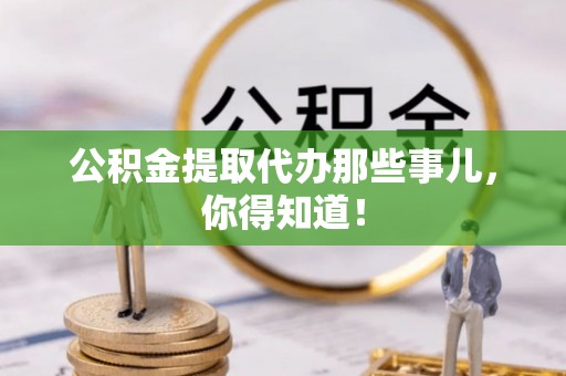 正镶白旗公积金提取代办那些事儿，你得知道！