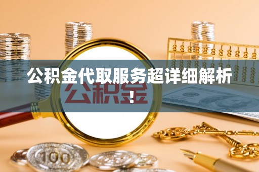 正镶白旗公积金代取服务超详细解析！