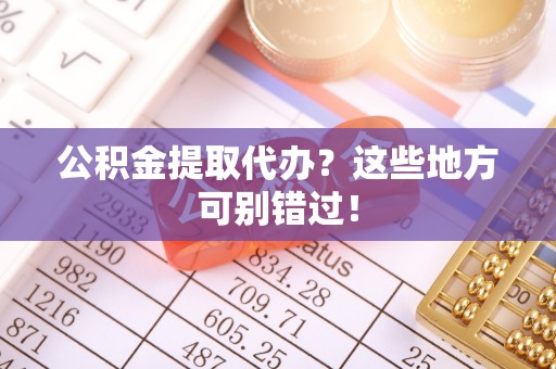 正镶白旗公积金提取代办？这些地方可别错过！