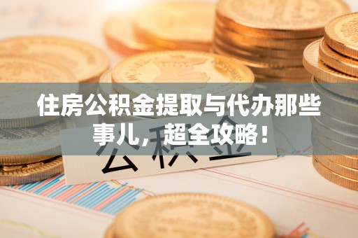 正镶白旗住房公积金提取与代办那些事儿，超全攻略！