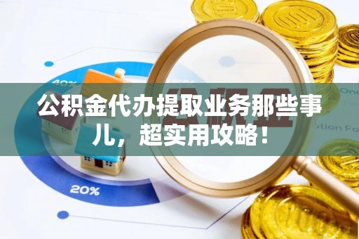 正镶白旗公积金代办提取业务那些事儿，超实用攻略！