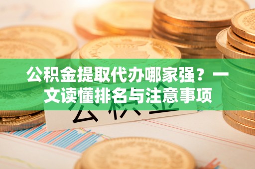 正镶白旗公积金提取代办哪家强？一文读懂排名与注意事项