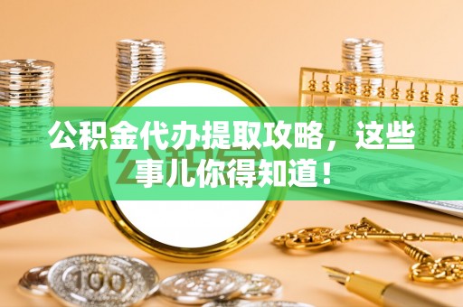 正镶白旗公积金代办提取攻略，这些事儿你得知道！