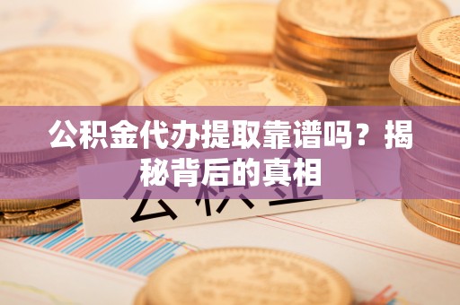 正镶白旗公积金代办提取靠谱吗？揭秘背后的真相