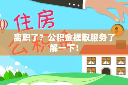 正镶白旗离职了？公积金提取服务了解一下！