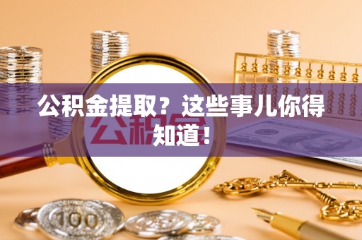 正镶白旗公积金提取？这些事儿你得知道！