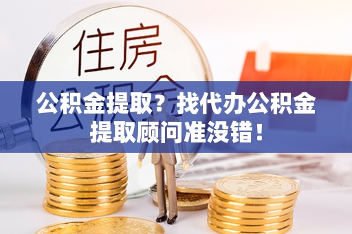 正镶白旗公积金提取？找代办公积金提取顾问准没错！