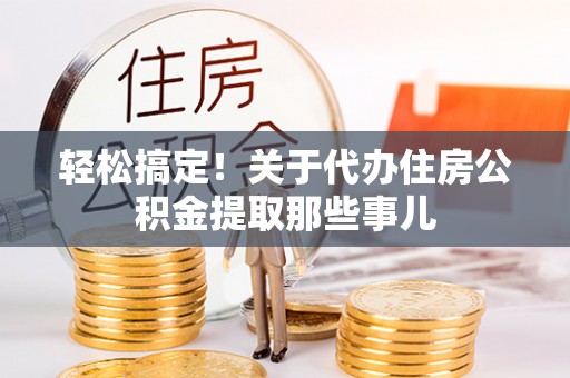 正镶白旗轻松搞定！关于代办住房公积金提取那些事儿