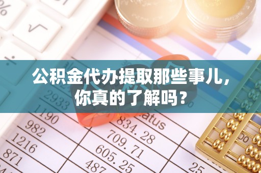 正镶白旗公积金代办提取那些事儿，你真的了解吗？