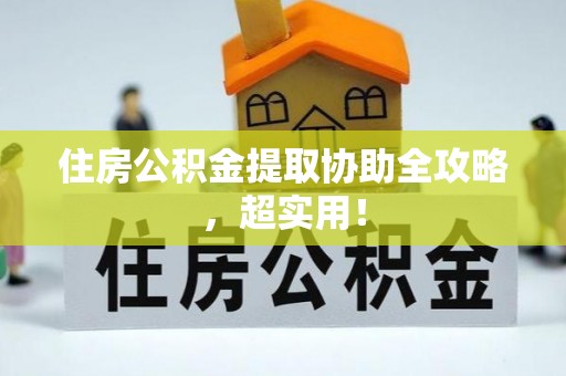 正镶白旗住房公积金提取协助全攻略，超实用！