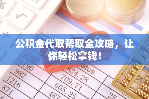 正镶白旗公积金代取帮取全攻略，让你轻松拿钱！