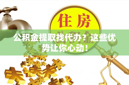 正镶白旗公积金提取找代办？这些优势让你心动！