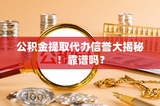 正镶白旗公积金提取代办信誉大揭秘！靠谱吗？