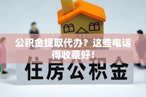 正镶白旗公积金提取代办？这些电话得收藏好！