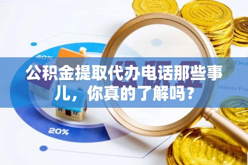 正镶白旗公积金提取代办电话那些事儿，你真的了解吗？
