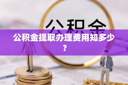 正镶白旗公积金提取办理费用知多少？