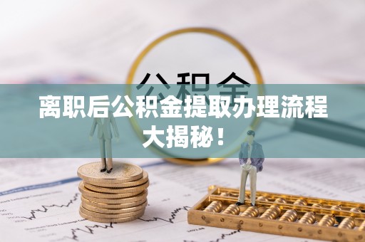 正镶白旗离职后公积金提取办理流程大揭秘！