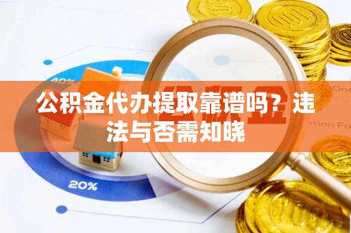 正镶白旗公积金代办提取靠谱吗？违法与否需知晓